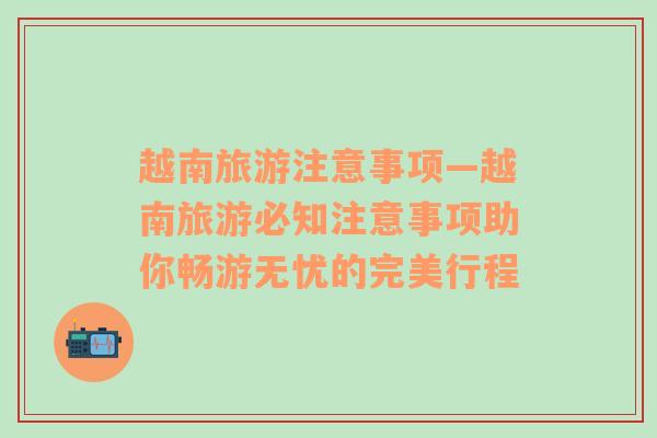 越南旅游注意事项—越南旅游必知注意事项助你畅游无忧的完美行程