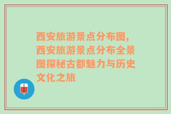 西安旅游景点分布图,西安旅游景点分布全景图探秘古都魅力与历史文化之旅