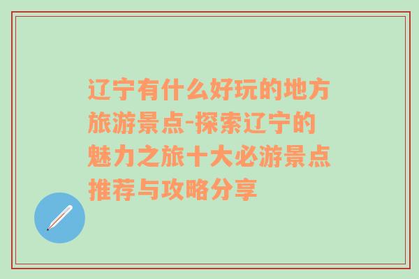 辽宁有什么好玩的地方旅游景点-探索辽宁的魅力之旅十大必游景点推荐与攻略分享