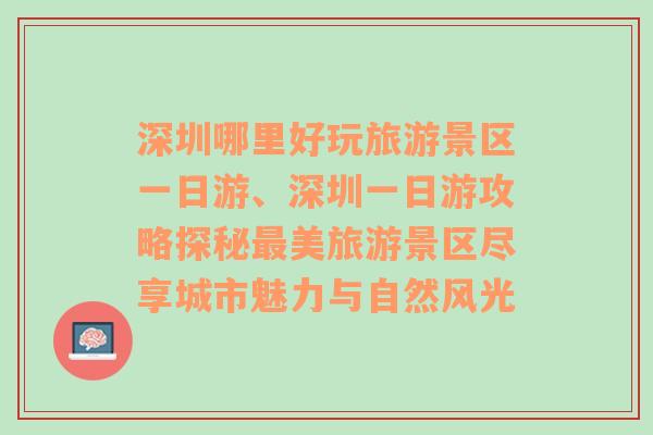 深圳哪里好玩旅游景区一日游、深圳一日游攻略探秘最美旅游景区尽享城市魅力与自然风光