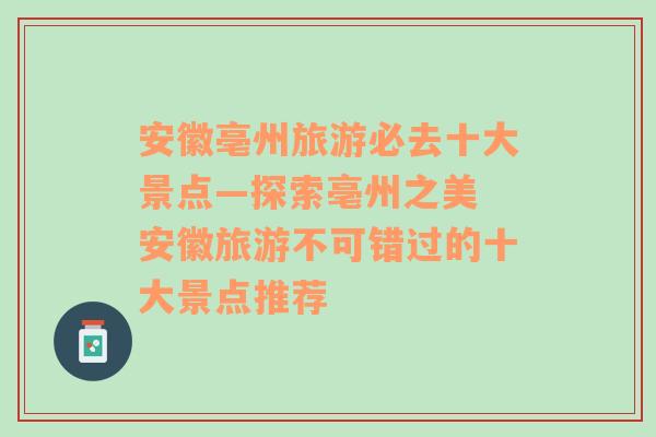 安徽亳州旅游必去十大景点—探索亳州之美 安徽旅游不可错过的十大景点推荐