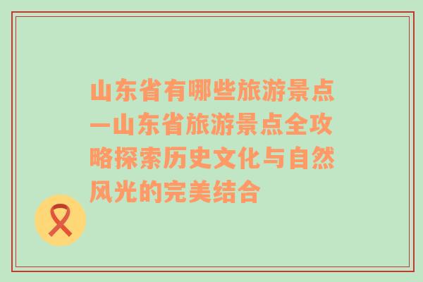 山东省有哪些旅游景点—山东省旅游景点全攻略探索历史文化与自然风光的完美结合