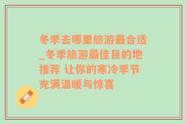 冬季去哪里旅游最合适_冬季旅游最佳目的地推荐 让你的寒冷季节充满温暖与惊喜