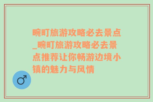 畹町旅游攻略必去景点_畹町旅游攻略必去景点推荐让你畅游边境小镇的魅力与风情