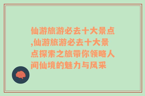 仙游旅游必去十大景点,仙游旅游必去十大景点探索之旅带你领略人间仙境的魅力与风采