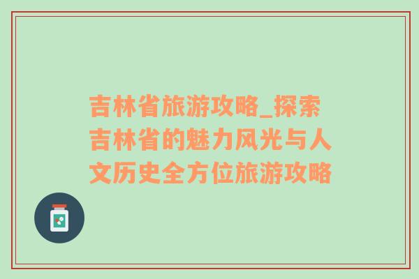 吉林省旅游攻略_探索吉林省的魅力风光与人文历史全方位旅游攻略