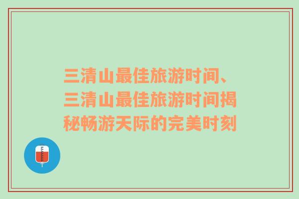 三清山最佳旅游时间、三清山最佳旅游时间揭秘畅游天际的完美时刻