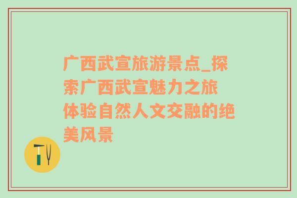 广西武宣旅游景点_探索广西武宣魅力之旅 体验自然人文交融的绝美风景