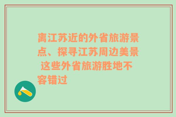 离江苏近的外省旅游景点、探寻江苏周边美景 这些外省旅游胜地不容错过