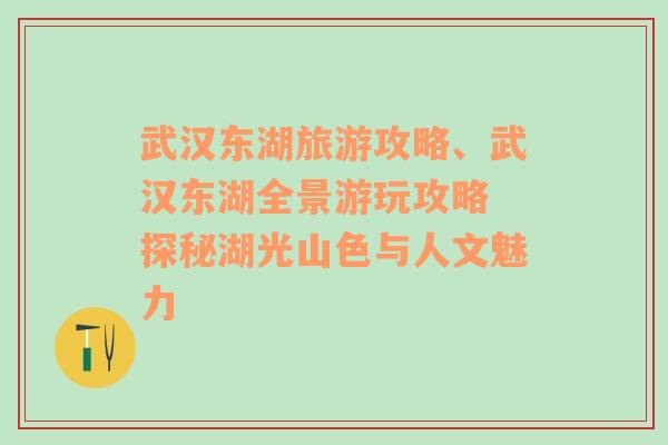 武汉东湖旅游攻略、武汉东湖全景游玩攻略 探秘湖光山色与人文魅力