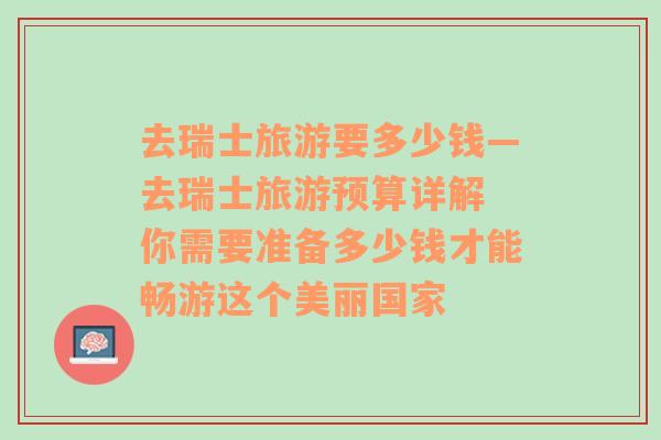 去瑞士旅游要多少钱—去瑞士旅游预算详解 你需要准备多少钱才能畅游这个美丽国家