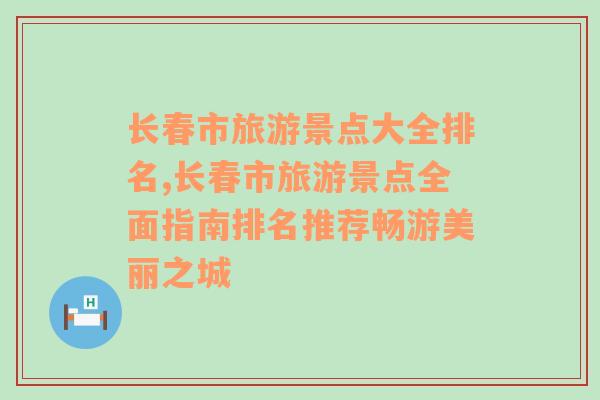 长春市旅游景点大全排名,长春市旅游景点全面指南排名推荐畅游美丽之城