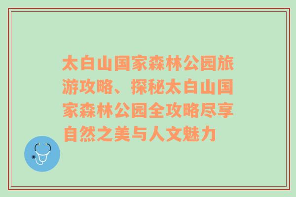 太白山国家森林公园旅游攻略、探秘太白山国家森林公园全攻略尽享自然之美与人文魅力