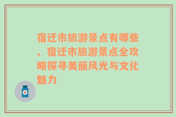 宿迁市旅游景点有哪些、宿迁市旅游景点全攻略探寻美丽风光与文化魅力