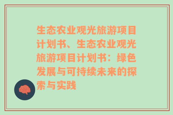 生态农业观光旅游项目计划书、生态农业观光旅游项目计划书：绿色发展与可持续未来的探索与实践