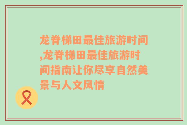 龙脊梯田最佳旅游时间,龙脊梯田最佳旅游时间指南让你尽享自然美景与人文风情