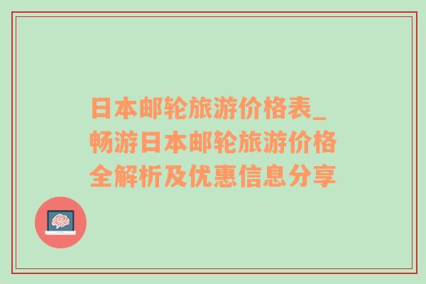 日本邮轮旅游价格表_畅游日本邮轮旅游价格全解析及优惠信息分享