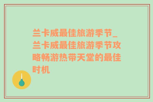 兰卡威最佳旅游季节_兰卡威最佳旅游季节攻略畅游热带天堂的最佳时机