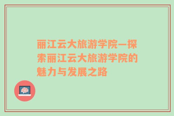 丽江云大旅游学院—探索丽江云大旅游学院的魅力与发展之路