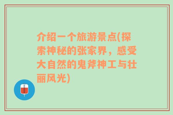 介绍一个旅游景点(探索神秘的张家界，感受大自然的鬼斧神工与壮丽风光)