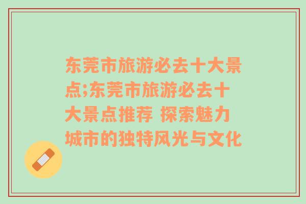 东莞市旅游必去十大景点;东莞市旅游必去十大景点推荐 探索魅力城市的独特风光与文化