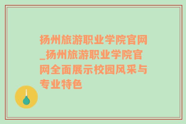 扬州旅游职业学院官网_扬州旅游职业学院官网全面展示校园风采与专业特色