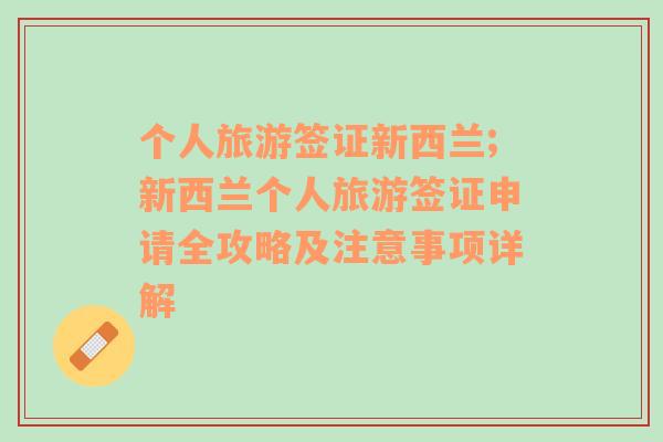 个人旅游签证新西兰;新西兰个人旅游签证申请全攻略及注意事项详解