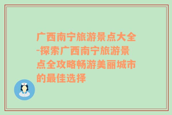 广西南宁旅游景点大全-探索广西南宁旅游景点全攻略畅游美丽城市的最佳选择