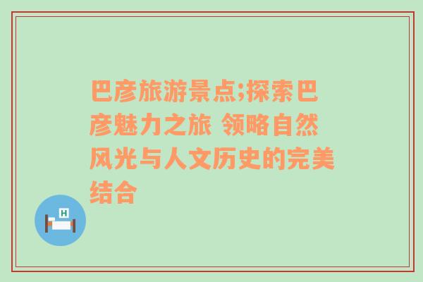 巴彦旅游景点;探索巴彦魅力之旅 领略自然风光与人文历史的完美结合