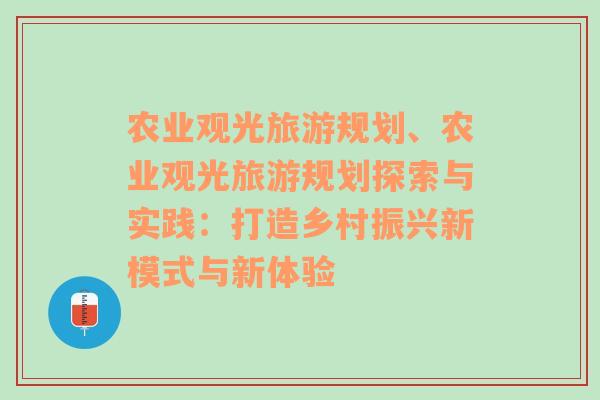 农业观光旅游规划、农业观光旅游规划探索与实践：打造乡村振兴新模式与新体验