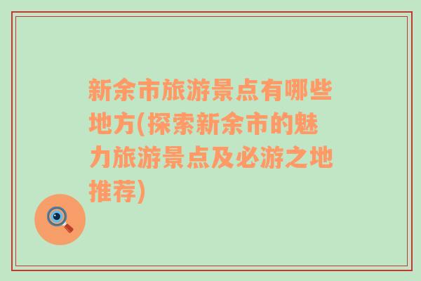 新余市旅游景点有哪些地方(探索新余市的魅力旅游景点及必游之地推荐)