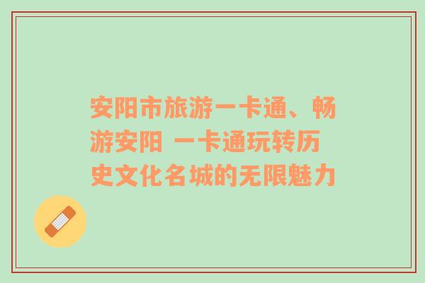 安阳市旅游一卡通、畅游安阳 一卡通玩转历史文化名城的无限魅力