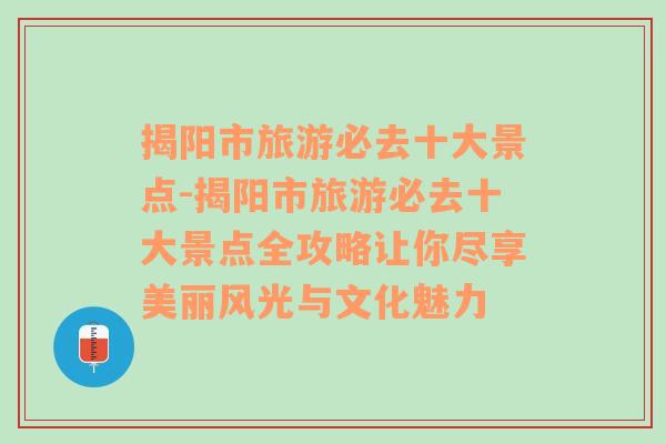 揭阳市旅游必去十大景点-揭阳市旅游必去十大景点全攻略让你尽享美丽风光与文化魅力