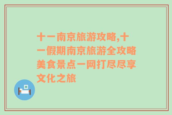 十一南京旅游攻略,十一假期南京旅游全攻略美食景点一网打尽尽享文化之旅