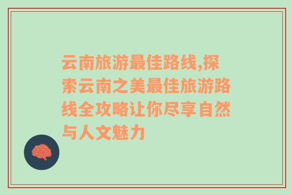 云南旅游最佳路线,探索云南之美最佳旅游路线全攻略让你尽享自然与人文魅力