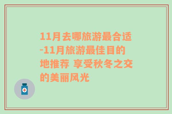 11月去哪旅游最合适-11月旅游最佳目的地推荐 享受秋冬之交的美丽风光