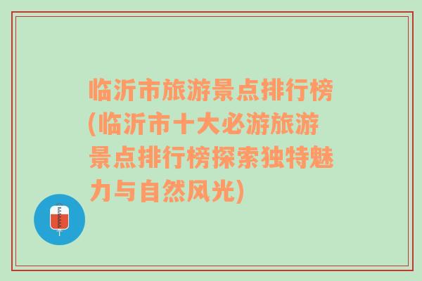 临沂市旅游景点排行榜(临沂市十大必游旅游景点排行榜探索独特魅力与自然风光)