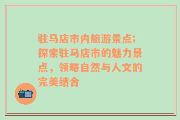 驻马店市内旅游景点;探索驻马店市的魅力景点，领略自然与人文的完美结合