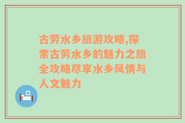 古劳水乡旅游攻略,探索古劳水乡的魅力之旅全攻略尽享水乡风情与人文魅力