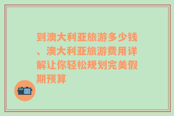 到澳大利亚旅游多少钱、澳大利亚旅游费用详解让你轻松规划完美假期预算