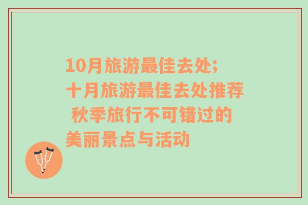 10月旅游最佳去处;十月旅游最佳去处推荐 秋季旅行不可错过的美丽景点与活动