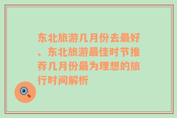 东北旅游几月份去最好、东北旅游最佳时节推荐几月份最为理想的旅行时间解析