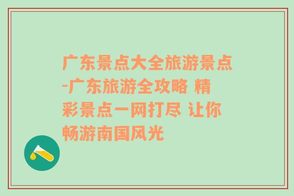 广东景点大全旅游景点-广东旅游全攻略 精彩景点一网打尽 让你畅游南国风光