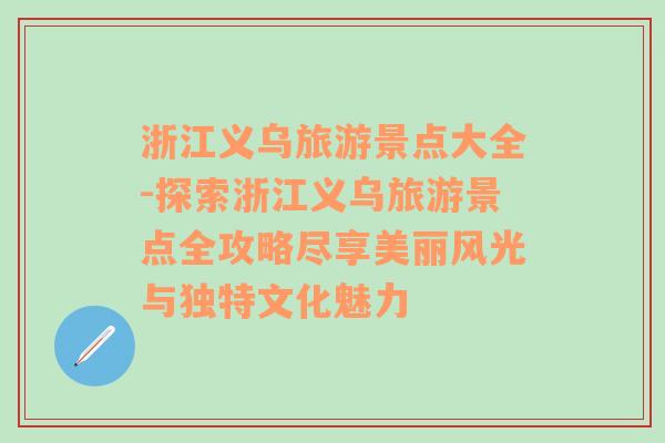 浙江义乌旅游景点大全-探索浙江义乌旅游景点全攻略尽享美丽风光与独特文化魅力