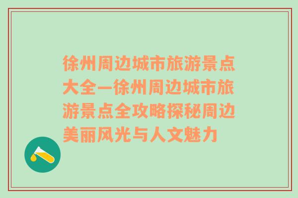 徐州周边城市旅游景点大全—徐州周边城市旅游景点全攻略探秘周边美丽风光与人文魅力