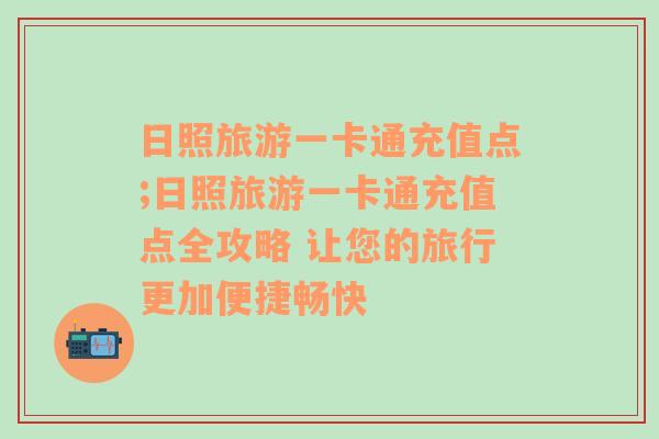 日照旅游一卡通充值点;日照旅游一卡通充值点全攻略 让您的旅行更加便捷畅快