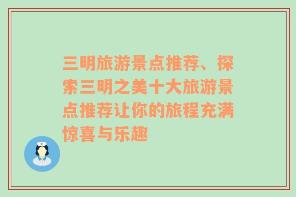 三明旅游景点推荐、探索三明之美十大旅游景点推荐让你的旅程充满惊喜与乐趣