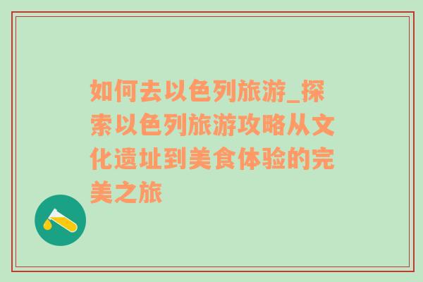 如何去以色列旅游_探索以色列旅游攻略从文化遗址到美食体验的完美之旅