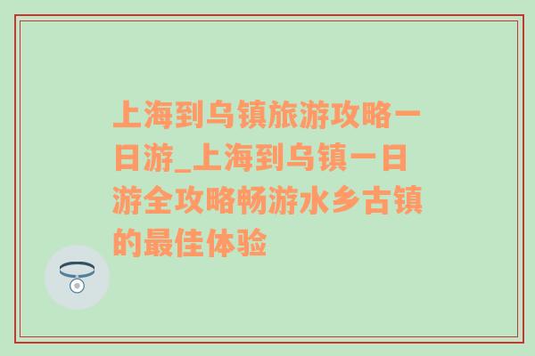 上海到乌镇旅游攻略一日游_上海到乌镇一日游全攻略畅游水乡古镇的最佳体验