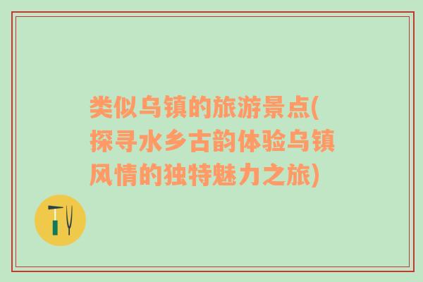 类似乌镇的旅游景点(探寻水乡古韵体验乌镇风情的独特魅力之旅)